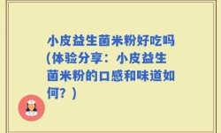 小皮益生菌米粉好吃吗(体验分享：小皮益生菌米粉的口感和味道如何？)