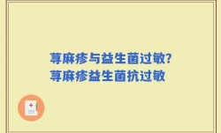 荨麻疹与益生菌过敏？荨麻疹益生菌抗过敏