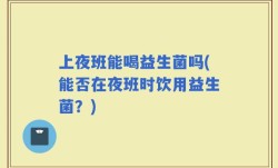 上夜班能喝益生菌吗(能否在夜班时饮用益生菌？)