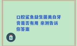 口腔鲨鱼益生菌美白牙膏是否有用 亲测告诉你答案