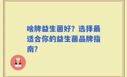 啥牌益生菌好？选择最适合你的益生菌品牌指南？