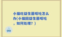 小猫吃益生菌呕吐怎么办(小猫因益生菌呕吐，如何处理？)