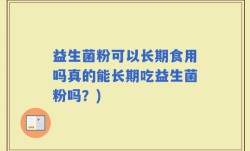益生菌粉可以长期食用吗真的能长期吃益生菌粉吗？)