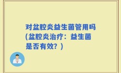 对盆腔炎益生菌管用吗(盆腔炎治疗：益生菌是否有效？)