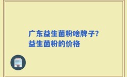 广东益生菌粉啥牌子？益生菌粉的价格