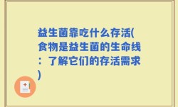 益生菌靠吃什么存活(食物是益生菌的生命线：了解它们的存活需求)