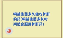喝益生菌多久能吃护肝的药(喝益生菌多长时间适合服用护肝药)