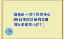 益生菌一次可以吃多少粒(益生菌建议的每日摄入量是多少粒？)
