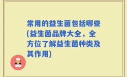 常用的益生菌包括哪些(益生菌品牌大全，全方位了解益生菌种类及其作用)