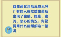 益生菌食用后反应大吗？有的人在吃益生菌后出现了腹痛、腹胀、腹泻、恶心的情况，你觉得用什么能缓解这一情况