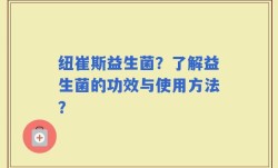 纽崔斯益生菌？了解益生菌的功效与使用方法？