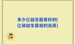 多少亿益生菌算好的(亿级益生菌我的选择)