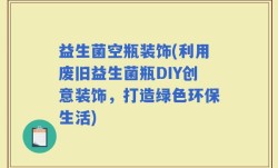 益生菌空瓶装饰(利用废旧益生菌瓶DIY创意装饰，打造绿色环保生活)