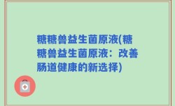 糖糖兽益生菌原液(糖糖兽益生菌原液：改善肠道健康的新选择)