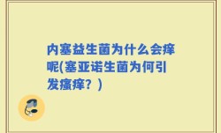内塞益生菌为什么会痒呢(塞亚诺生菌为何引发瘙痒？)