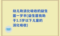 幼儿助消化吸收的益生菌一岁半(益生菌有助于1.5岁以下儿童的消化吸收)
