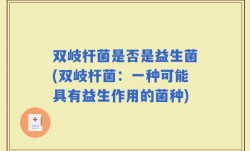 双岐杆菌是否是益生菌(双岐杆菌：一种可能具有益生作用的菌种)