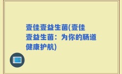 壹佳壹益生菌(壹佳 壹益生菌：为你的肠道健康护航)