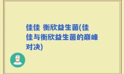 佳佳 衡欣益生菌(佳佳与衡欣益生菌的巅峰对决)