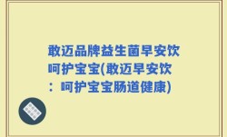 敢迈品牌益生菌早安饮呵护宝宝(敢迈早安饮：呵护宝宝肠道健康)