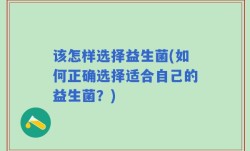 该怎样选择益生菌(如何正确选择适合自己的益生菌？)