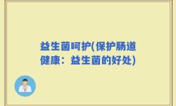 益生菌呵护(保护肠道健康：益生菌的好处)