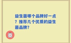 益生菌哪个品牌好一点？推荐几个优质的益生菌品牌？