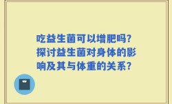 吃益生菌可以增肥吗？探讨益生菌对身体的影响及其与体重的关系？