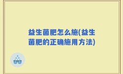 益生菌肥怎么施(益生菌肥的正确施用方法)