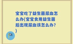 宝宝吃了益生菌尿血怎么办(宝宝食用益生菌后出现尿血该怎么办？)