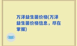 万泽益生菌价格(万泽益生菌价格信息，尽在掌握)