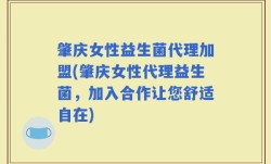 肇庆女性益生菌代理加盟(肇庆女性代理益生菌，加入合作让您舒适自在)