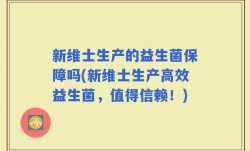 新维士生产的益生菌保障吗(新维士生产高效益生菌，值得信赖！)