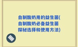 自制酸奶用的益生菌(自制酸奶必备益生菌 探秘选择和使用方法)