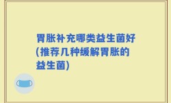 胃胀补充哪类益生菌好(推荐几种缓解胃胀的益生菌)