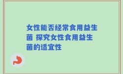 女性能否经常食用益生菌 探究女性食用益生菌的适宜性