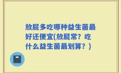 放屁多吃哪种益生菌最好还便宜(放屁常？吃什么益生菌最划算？)