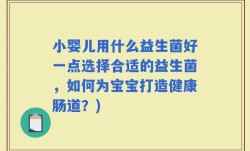 小婴儿用什么益生菌好一点选择合适的益生菌，如何为宝宝打造健康肠道？)