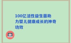 100亿活性益生菌助力婴儿健康成长的神奇功效