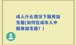 成人什么情况下服用益生菌(如何在成年人中服用益生菌？)