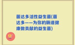 菌达多活性益生菌(菌达多——为你的肠道健康做贡献的益生菌)