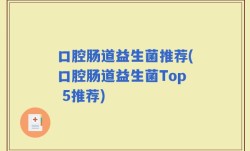 口腔肠道益生菌推荐(口腔肠道益生菌Top 5推荐)