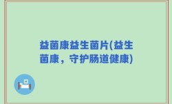 益菌康益生菌片(益生菌康，守护肠道健康)