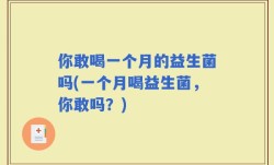你敢喝一个月的益生菌吗(一个月喝益生菌，你敢吗？)