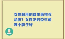 女性服用的益生菌推荐品牌？女性吃的益生菌哪个牌子好
