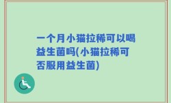 一个月小猫拉稀可以喝益生菌吗(小猫拉稀可否服用益生菌)