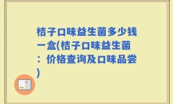 桔子口味益生菌多少钱一盒(桔子口味益生菌：价格查询及口味品尝)