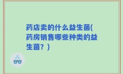 药店卖的什么益生菌(药房销售哪些种类的益生菌？)