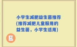 小学生减肥益生菌推荐(推荐减肥儿童服用的益生菌，小学生适用)