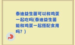 泰迪益生菌可以和鸡蛋一起吃吗(泰迪益生菌能和鸡蛋一起搭配食用吗？)